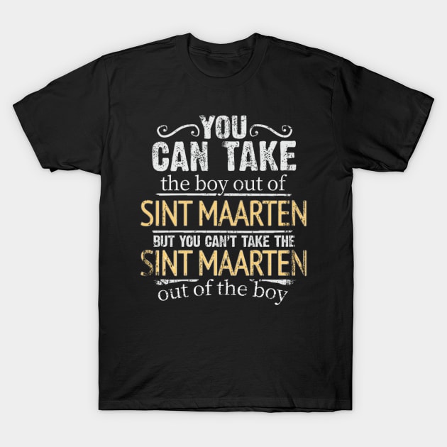 You Can Take The Boy Out Of Sint Maarten But You Cant Take The Sint Maarten Out Of The Boy - Gift for Sint Maartener With Roots From Sint Maarten T-Shirt by Country Flags